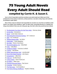 75 Young Adult Novels Every Adult Should Read compiled by Carrie K. & Susan S. Here is a list of Young Adult novels that we believe every adult should read. While most of their protagonists are teens going on adventures,
