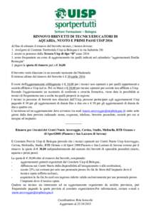 ! RINNOVO BREVETTI DI TECNICI/EDUCATORI DI AQUARIA, NUOTO E PRIMI PASSI UISP 2016 Al fine di ottenere il rinnovo del brevetto tecnico, i tecnici devono: 1. rivolgersi al Comitato Territoriale Uisp (a Bologna è in via In