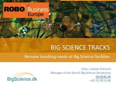 BIG SCIENCE TRACKS Remote handling needs at Big Science facilities Chair: Juliette Forneris Manager of the Danish Big Science Secretariat [removed] +[removed]