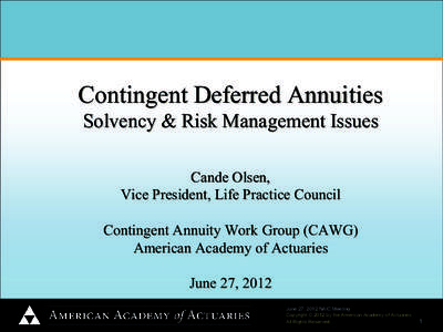 Contingent Deferred Annuities Solvency & Risk Management Issues Cande Olsen, Vice President, Life Practice Council Contingent Annuity Work Group (CAWG) American Academy of Actuaries