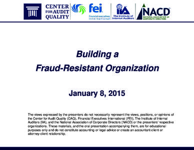 Building a Fraud-Resistant Organization January 8, 2015 The views expressed by the presenters do not necessarily represent the views, positions, or opinions of the Center for Audit Quality (CAQ), Financial Executives Int