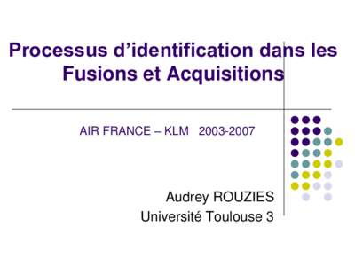 Processus d’identification dans les Fusions et Acquisitions AIR FRANCE – KLM[removed]Audrey ROUZIES Université Toulouse 3