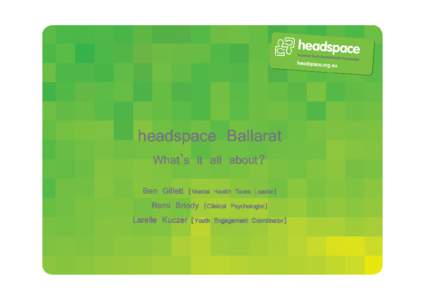 headspace Ballarat What’s it all about? Ben Gillett [Mental Health Team Leader] Remi Briody [Clinical Psychologist] Larelle Kuczer [Youth Engagement Coordinator]