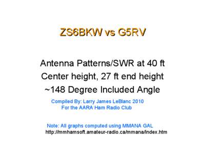 ZS6BKW vs G5RV Antenna Patterns/SWR at 40 ft Center height, 27 ft end height ~148 Degree Included Angle Compiled By: Larry James LeBlanc 2010 For the AARA Ham Radio Club