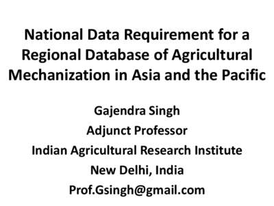 National Data Requirement for a Regional Database of Agricultural Mechanization in Asia and the Pacific Gajendra Singh Adjunct Professor Indian Agricultural Research Institute