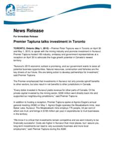 News Release For Immediate Release Premier Taptuna talks investment in Toronto TORONTO, Ontario (May 1, 2015) – Premier Peter Taptuna was in Toronto on April 30 and May 1, 2015, to speak with the mining industry and pr