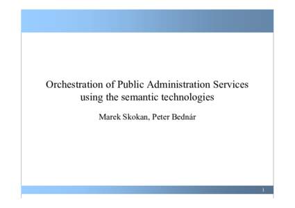 Orchestration of Public Administration Services using the semantic technologies Marek Skokan, Peter Bednár 1