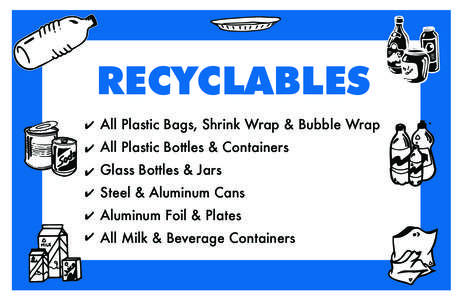 RECYCLABLES All Plastic Bags, Shrink Wrap & Bubble Wrap All Plastic Bottles & Containers Glass Bottles & Jars Steel & Aluminum Cans Aluminum Foil & Plates