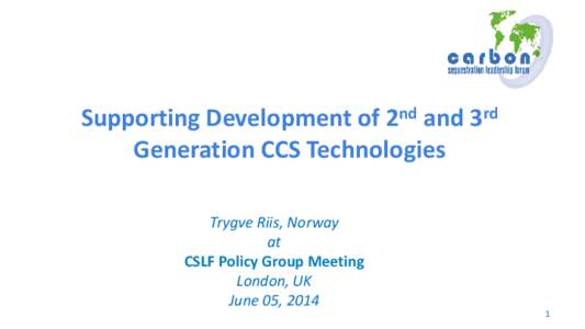 Supporting Development of 2nd and 3rd Generation CCS Technologies Trygve Riis, Norway at CSLF Policy Group Meeting London, UK