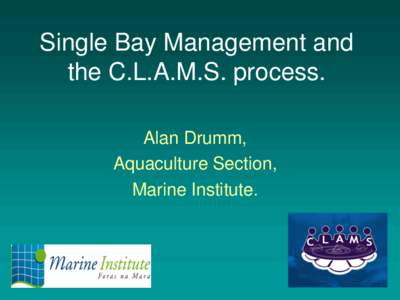 Single Bay Management and the C.L.A.M.S. process. Alan Drumm, Aquaculture Section, Marine Institute.