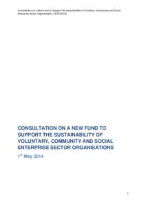 Consultation on a New Fund to Support the Sustainability of Voluntary, Community and Social Enterprise Sector Organisations; [removed]CONSULTATION ON A NEW FUND TO SUPPORT THE SUSTAINABILITY OF VOLUNTARY, COMMUNITY AND