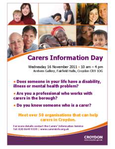 Carers Information Day Wednesday 16 November 2011 • 10 am – 4 pm Arnhem Gallery, Fairfield Halls, Croydon CR9 1DG • Does someone in your life have a disability,