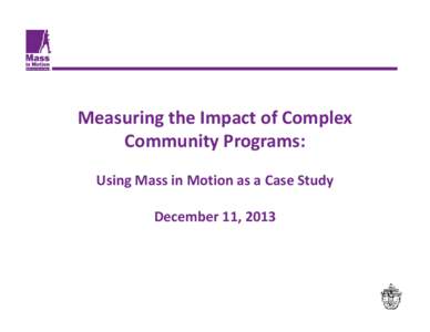 Measuring the Impact of Complex  Community Programs: Using Mass in Motion as a Case Study December 11, 2013  Recurring Evaluation Themes