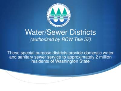 Water/Sewer Districts (authorized by RCW Title 57) These special purpose districts provide domestic water and sanitary sewer service to approximately 2 million residents of Washington State