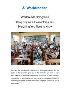 Worldreader Programs Designing an E-Reader Program: Everything You Need to Know Thank you for your interest in becoming a Worldreader partner. The first section of this document gives you all the information you need to 