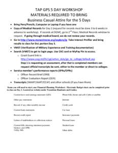 TAP GPS 5 DAY WORKSHOP MATERIALS REQUIRED TO BRING Business Casual Attire for the 5 Days • Bring Pens/Pencils, Computer or Laptop if you have one • Copy of Medical Records for Day 1 (request for records must be done 