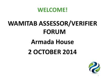 WELCOME!  WAMITAB ASSESSOR/VERIFIER FORUM Armada House 2 OCTOBER 2014
