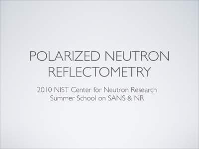 POLARIZED NEUTRON REFLECTOMETRY 2010 NIST Center for Neutron Research Summer School on SANS & NR  MAGNETIC SCATTERING