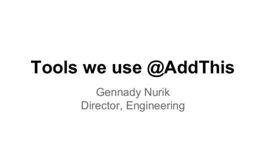 Tools we use @AddThis Gennady Nurik Director, Engineering AddThis