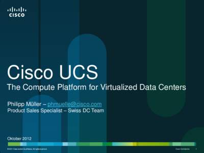 Cisco UCS The Compute Platform for Virtualized Data Centers Philipp Müller –  Product Sales Specialist – Swiss DC Team  Oktober 2012