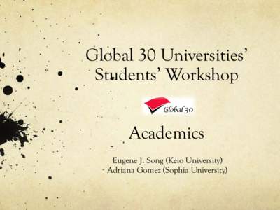 Global 30 Universities’ Students’ Workshop Academics Eugene J. Song (Keio University) Adriana Gomez (Sophia University)