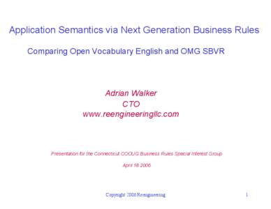 Application Semantics via Next Generation Business Rules Comparing Open Vocabulary English and OMG SBVR Adrian Walker CTO www.reengineeringllc.com