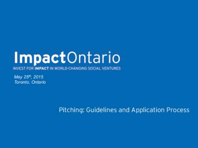 May 25th, 2015 Toronto, Ontario Pitching: Guidelines and Application Process  Impact Ontario is a landmark conference designed