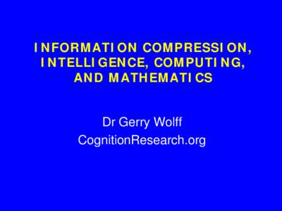 INFORMATION COMPRESSION, INTELLIGENCE, COMPUTING, AND MATHEMATICS Dr Gerry Wolff CognitionResearch.org