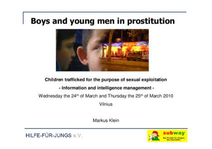 Boys and young men in prostitution  Children trafficked for the purpose of sexual exploitation - Information and intelligence management Wednesday the 24th of March and Thursday the 25th of March 2010 Vilnius Markus Klei