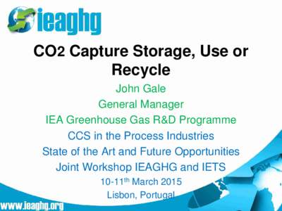 CO2 Capture Storage, Use or Recycle John Gale General Manager IEA Greenhouse Gas R&D Programme CCS in the Process Industries