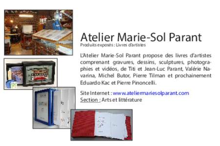 Atelier Marie-Sol Parant Produits exposés : Livres d’artistes L’Atelier Marie-Sol Parant propose des livres d’artistes comprenant gravures, dessins, sculptures, photographies et vidéos, de Titi et Jean-Luc Parant