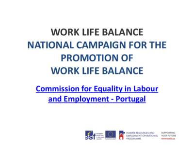 WORK LIFE BALANCE NATIONAL CAMPAIGN FOR THE PROMOTION OF WORK LIFE BALANCE Commission for Equality in Labour and Employment - Portugal