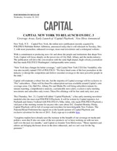 FOR IMMEDIATE RELEASE Wednesday, November 20, 2013 CAPITAL NEW YORK TO RELAUNCH ON DEC. 3 Coverage Areas, Early Launch of ‘Capital Playbook,’ New Hires Announced New York, N.Y. – Capital New York, the online news p