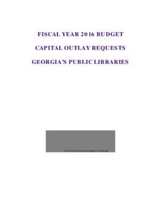 FISCAL YEAR 2016 BUDGET CAPITAL OUTLAY REQUESTS GEORGIA’S PUBLIC LIBRARIES A Unit of the University System of Georgia