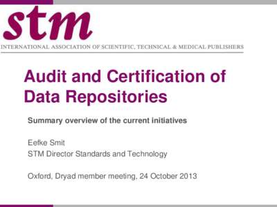 Audit and Certification of Data Repositories Summary overview of the current initiatives Eefke Smit STM Director Standards and Technology Oxford, Dryad member meeting, 24 October 2013