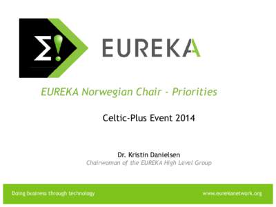 EUREKA EUREKA Norwegian Chair - Priorities Celtic-Plus Event 2014 Dr. Kristin Danielsen Chairwoman of the EUREKA High Level Group