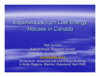 Experiences from Low Energy Houses in Canada Rob Dumont Saskatchewan Research Council Saskatoon, Saskatchewan, Canada 