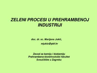 ZELENI PROCESI U PREHRAMBENOJ INDUSTRIJI doc. dr. sc. Marijana Jukić, [removed]  Zavod za kemiju i biokemiju