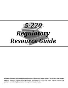 5-220 Regulatory Resource Guide Regulatory references must be made throughout 5 hour Law and Ethics update courses. This resource guide contains suggested references to assist continuing education providers when crafting