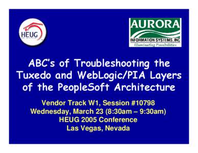 ABC’s of Troubleshooting the Tuxedo and WebLogic/PIA Layers of the PeopleSoft Architecture Vendor Track W1, Session #10798 Wednesday, March 23 (8:30am – 9:30am) HEUG 2005 Conference