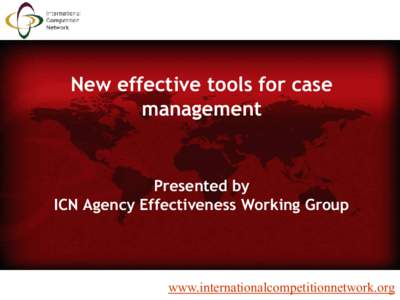 New effective tools for case management Presented by ICN Agency Effectiveness Working Group