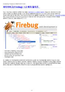 Created by Firejune at[removed]:24  파이어버그(Firebug) 1.0 베타 릴리즈 지난 17일 자바스크립트의 강력한 디버그툴인 파이어버그 1.0 베타가 릴리즈 됬습니다. 파이어버그는