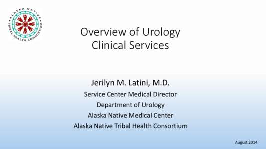 Overview of Urology Clinical Services Jerilyn M. Latini, M.D. Service Center Medical Director Department of Urology Alaska Native Medical Center