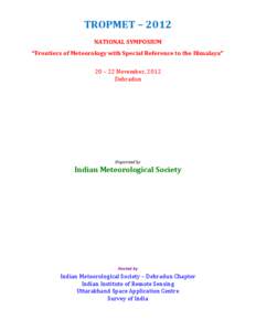 TROPMET – 2012 NATIONAL SYMPOSIUM “Frontiers of Meteorology with Special Reference to the Himalaya” 20 – 22 November, 2012 Dehradun