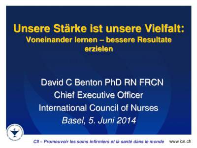 Unsere Stärke ist unsere Vielfalt: Voneinander lernen – bessere Resultate erzielen David C Benton PhD RN FRCN Chief Executive Officer