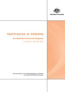 TRAFFICKING IN PERSONS The Australian Government Response 1 July 2012 – 30 June 2013 THE FIFTH REPORT OF THE INTERDEPARTMENTAL COMMITTEE ON HUMAN TRAFFICKING AND SLAVERY