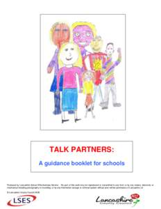 TALK PARTNERS: A guidance booklet for schools Produced by Lancashire School Effectiveness Service. No part of this work may be reproduced or transmitted in any form or by any means, electronic or mechanical including pho