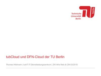 tubCloud und DFN-Cloud der TU Berlin Thomas Hildmann | tubIT IT Dienstleistungszentrum | ZKI AKe Web & CM Agenda – tubCloud / DFN-Cloud: ownCloud an der TU Berlin   und für andere Hochschulen