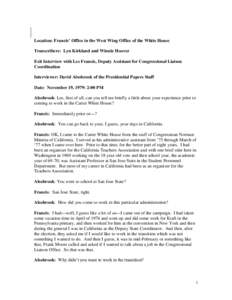 Location: Francis’ Office in the West Wing Office of the White House Transcribers: Lyn Kirkland and Winnie Hoover Exit Interview with Les Francis, Deputy Assistant for Congressional Liaison Coordination Interviewer: Da