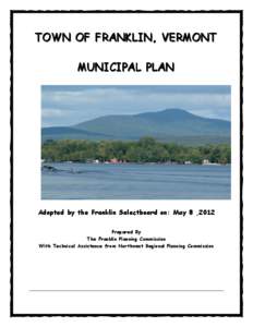 TOWN OF FRANKLIN, VERMONT MUNICIPAL PLAN Adopted by the Franklin Selectboard on: May 8 ,2012 Prepared By The Franklin Planning Commission